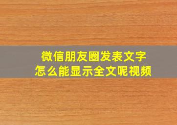 微信朋友圈发表文字怎么能显示全文呢视频