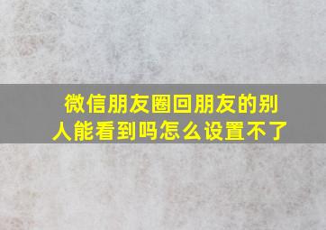 微信朋友圈回朋友的别人能看到吗怎么设置不了