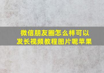 微信朋友圈怎么样可以发长视频教程图片呢苹果