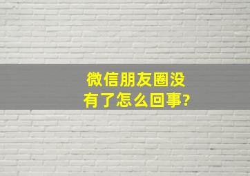 微信朋友圈没有了怎么回事?