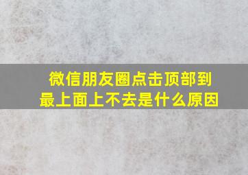 微信朋友圈点击顶部到最上面上不去是什么原因