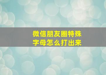 微信朋友圈特殊字母怎么打出来