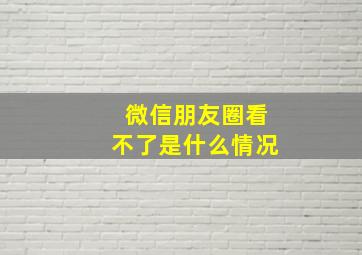 微信朋友圈看不了是什么情况