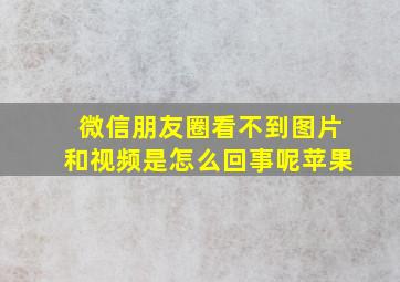 微信朋友圈看不到图片和视频是怎么回事呢苹果