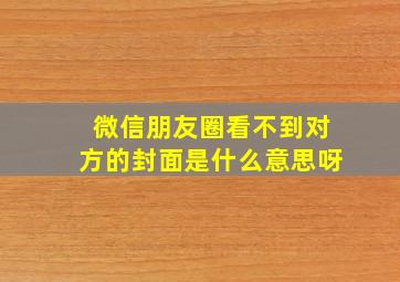 微信朋友圈看不到对方的封面是什么意思呀