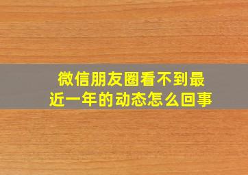 微信朋友圈看不到最近一年的动态怎么回事