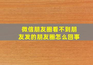 微信朋友圈看不到朋友发的朋友圈怎么回事