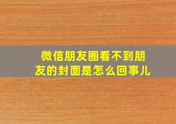 微信朋友圈看不到朋友的封面是怎么回事儿