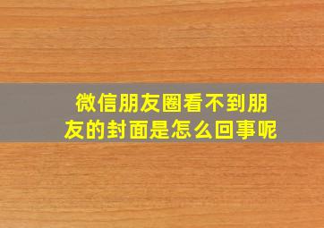 微信朋友圈看不到朋友的封面是怎么回事呢