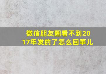 微信朋友圈看不到2017年发的了怎么回事儿