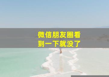 微信朋友圈看到一下就没了