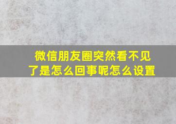 微信朋友圈突然看不见了是怎么回事呢怎么设置