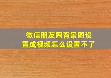 微信朋友圈背景图设置成视频怎么设置不了