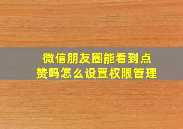 微信朋友圈能看到点赞吗怎么设置权限管理