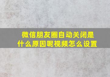 微信朋友圈自动关闭是什么原因呢视频怎么设置