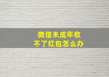 微信未成年收不了红包怎么办