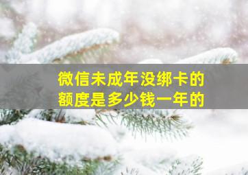 微信未成年没绑卡的额度是多少钱一年的