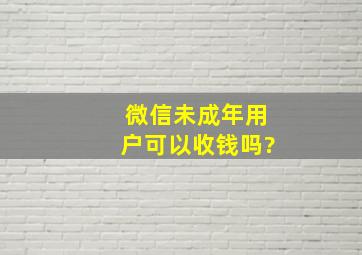 微信未成年用户可以收钱吗?