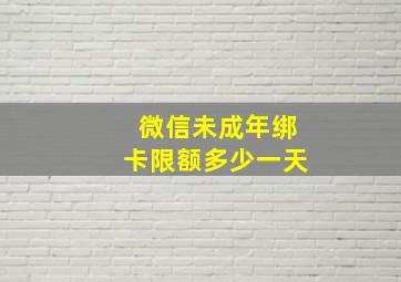 微信未成年绑卡限额多少一天