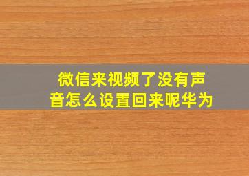 微信来视频了没有声音怎么设置回来呢华为