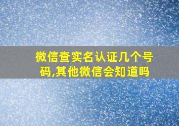 微信查实名认证几个号码,其他微信会知道吗