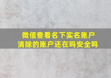 微信查看名下实名账户清除的账户还在吗安全吗