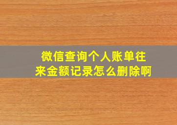 微信查询个人账单往来金额记录怎么删除啊