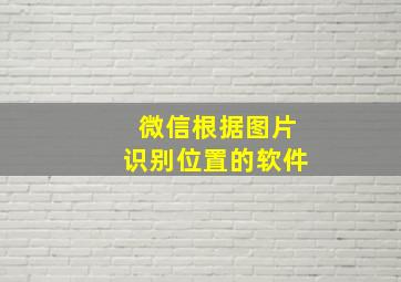 微信根据图片识别位置的软件