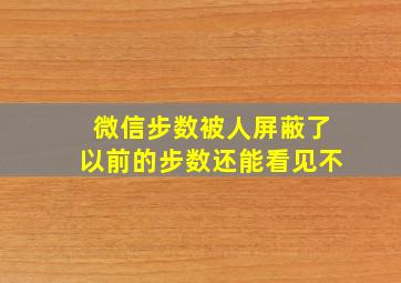 微信步数被人屏蔽了以前的步数还能看见不