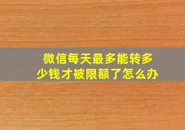 微信每天最多能转多少钱才被限额了怎么办