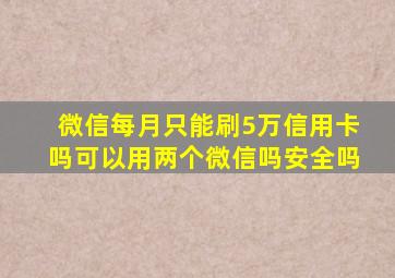 微信每月只能刷5万信用卡吗可以用两个微信吗安全吗