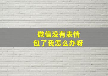 微信没有表情包了我怎么办呀