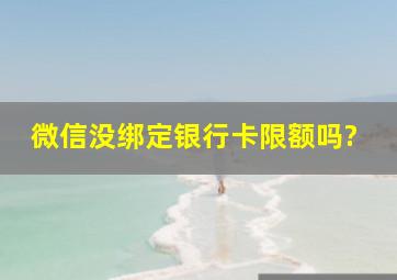 微信没绑定银行卡限额吗?