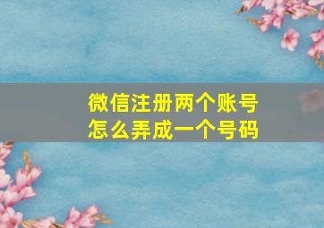 微信注册两个账号怎么弄成一个号码