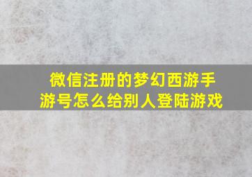 微信注册的梦幻西游手游号怎么给别人登陆游戏