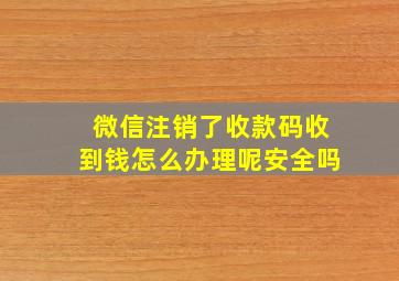 微信注销了收款码收到钱怎么办理呢安全吗