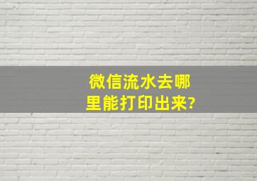 微信流水去哪里能打印出来?