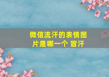 微信流汗的表情图片是哪一个 冒汗