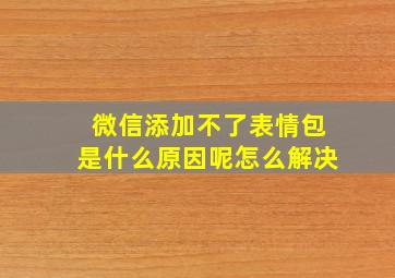 微信添加不了表情包是什么原因呢怎么解决