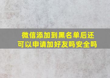 微信添加到黑名单后还可以申请加好友吗安全吗