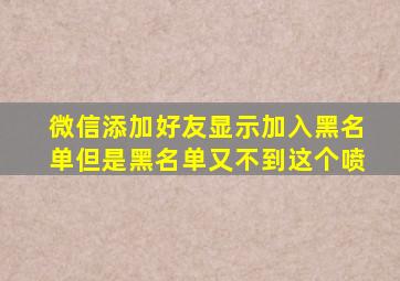 微信添加好友显示加入黑名单但是黑名单又不到这个喷