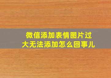 微信添加表情图片过大无法添加怎么回事儿