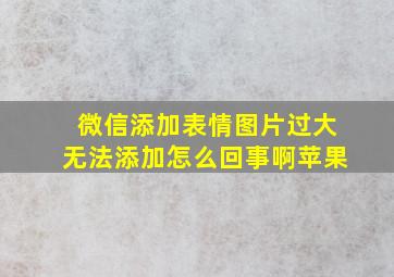 微信添加表情图片过大无法添加怎么回事啊苹果