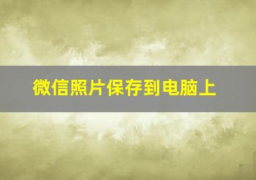 微信照片保存到电脑上