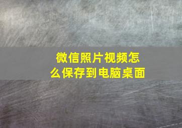 微信照片视频怎么保存到电脑桌面