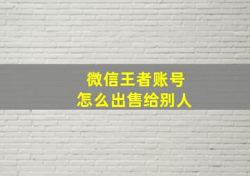 微信王者账号怎么出售给别人