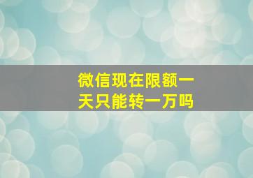 微信现在限额一天只能转一万吗