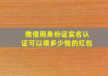 微信用身份证实名认证可以领多少钱的红包