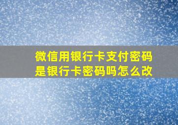 微信用银行卡支付密码是银行卡密码吗怎么改