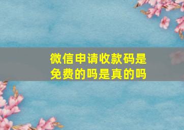 微信申请收款码是免费的吗是真的吗